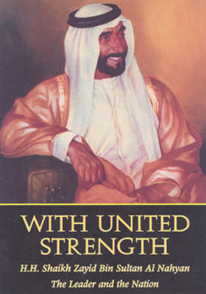 With United Strength: Shaikh Zayid Bin Sultan Al Nahyan: The Leader and the Nation by Andrew Wheatcroft, The Emirates Center for Strategic Studies and Research