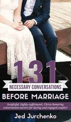 131 Necessary Conversations Before Marriage: Insightful, highly-caffeinated, Christ-honoring conversation starters for dating and engaged couples! by Jed Jurchenko