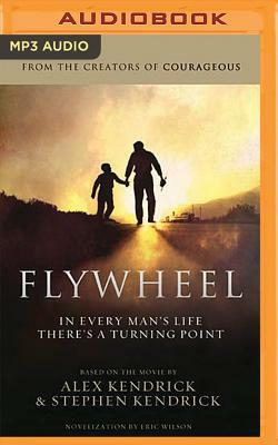 Flywheel: In Every Man's Life There's a Turning Point by Alex Kendrick, Eric Wilson, Stephen Kendrick