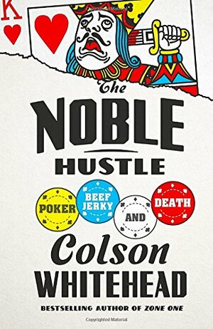 The Noble Hustle: Poker, Beef Jerky, and Death by Colson Whitehead