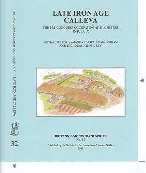 Late Iron Age Calleva: The Pre-Conquest Occupation at Silchester Insula IX. Silchester Roman Town: The Insula IX Town Life Project: Volume 3 by Emma Durham, Amanda Clarke, Michael Fulford