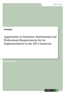 Approaches to Inclusion. Institutional and Professional Requirements for its Implementation in the EFL Classroom by Anonym