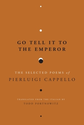 Go Tell It to the Emperor: The Selected Poems of Pierluigi Cappello by Pierluigi Cappello