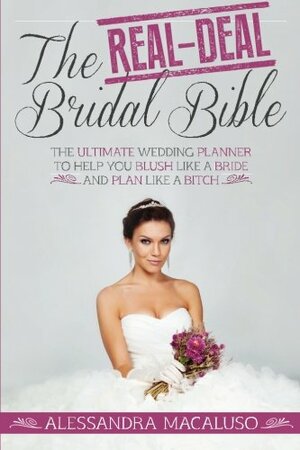 The Real-Deal Bridal Bible: The Ultimate Wedding Planner to Help You Blush Like a Bride and Plan Like a Bitch by Alessandra Macaluso