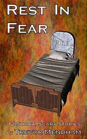 Rest In Fear: 12 Short Scary Stories by Trevor Mendham