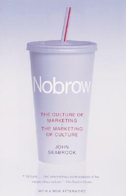 Nobrow: The Culture of Marketing + the Marketing of Culture by John Seabrook