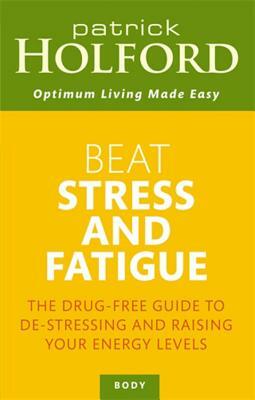 Beat Stress and Fatigue: The Drug-Free Guide to De-Stressing and Raising Your Energy Levels by Patrick Holford