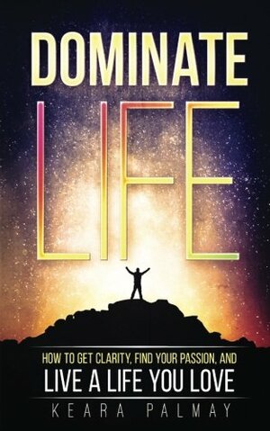 Dominate Life: How to Get Clarity, Find Your Passion, and Live a Life You Love by A.J. Mihrzad, Keara Palmay