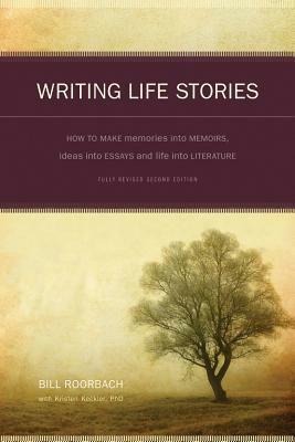 Writing Life Stories: How to Make Memories Into Memoirs, Ideas Into Essays and Life Into Literature by Bill Roorbach