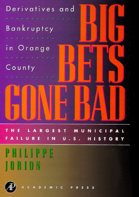 Big Bets Gone Bad: Derivatives and Bankruptcy in Orange County. the Largest Municipal Failure in U.S. History by Robert Roper, Philippe Jorion