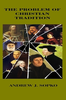 The Problem of Christian Tradition by Andrew J. Sopko