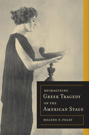 Reimagining Greek Tragedy on the American Stage by Helene P. Foley