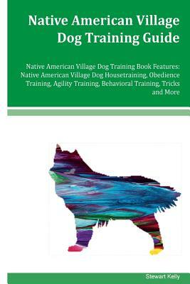 Native American Village Dog Training Guide Native American Village Dog Training Book Features: Native American Village Dog Housetraining, Obedience Tr by Stewart Kelly