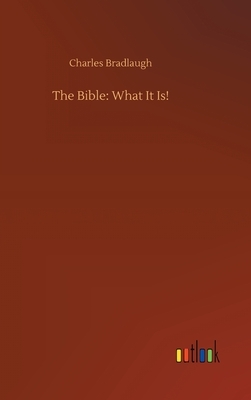 The Bible: What It Is! by Charles Bradlaugh