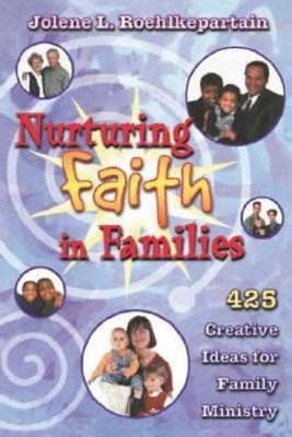 Nurturing Faith in Families: 425 Creative Ideas for Family Ministry by Jolene L. Roehlkepartain