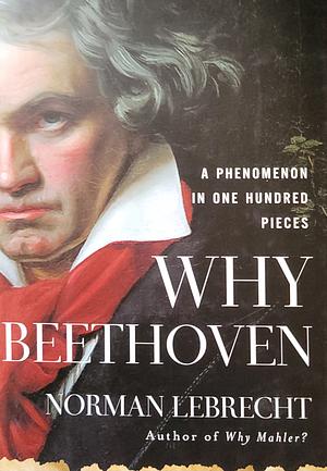 Why Beethoven: A phenomenon in 100 pieces by Norman Lebrecht