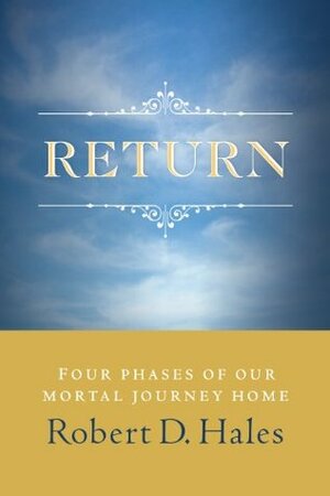 Return: Four Phases of our Mortal Journey Home by Robert D. Hales