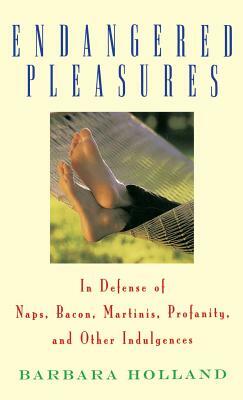 Endangered Pleasures: In Defense of Naps, Bacon, Martinis, Profanity, and Other Indulgences by Barbara Holland
