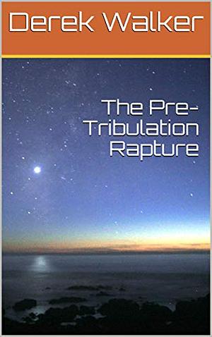 The Pre-Tribulation Rapture by Derek Walker