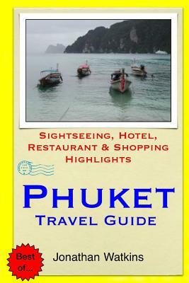 Phuket Travel Guide: Sightseeing, Hotel, Restaurant & Shopping Highlights by Jonathan Watkins