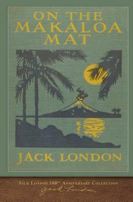 On the Makaloa Mat: 100th Anniversary Collection by Jack London