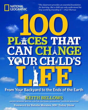 100 Places That Can Change Your Child's Life: From Your Backyard to the Ends of the Earth by Keith Bellows, Natalie Morales