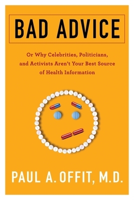 Bad Advice: Or Why Celebrities, Politicians, and Activists Aren't Your Best Source of Health Information by Paul A. Offit