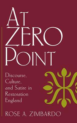 At Zero Point: Discourse, Culture, and Satire in Restoration England by Rose A. Zimbardo