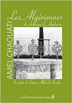 Les Algériennes du château d'Amboise : La suite de l'émir Abd el-Kader by Amel Chaouati