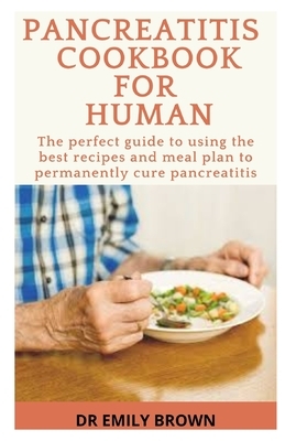 Pancreatitis Cookbook for Human: The perfect guide to using the best recipes and meal plan to cure pancreatitis permanently by Emily Brown