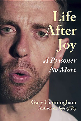 Life After Joy: A Prisoner No More by Gary Cunningham