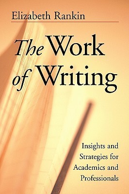 The Work of Writing: Insights and Strategies for Academics and Professionals by Elizabeth Rankin