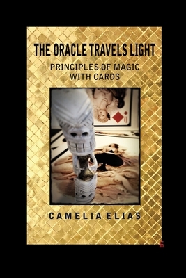 The Oracle Travels Light: Principles of Magic with Cards by Camelia Elias