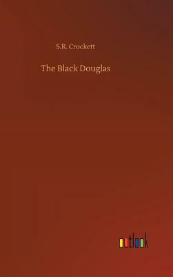 The Black Douglas by S. R. Crockett