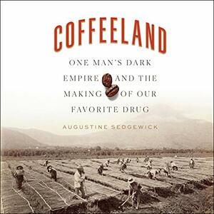 Coffeeland: One Man's Dark Empire and the Making of Our Favorite Drug by Augustine Sedgewick
