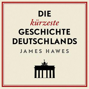 Die kürzeste Geschichte Deutschlands by James Hawes