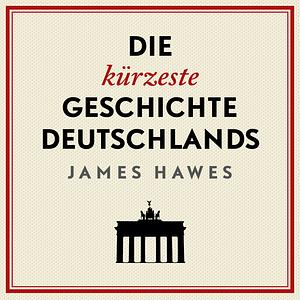 Die kürzeste Geschichte Deutschlands by James Hawes