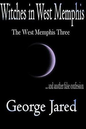 Witches in West Memphis: The West Memphis Three and Another False Confession by George Jared