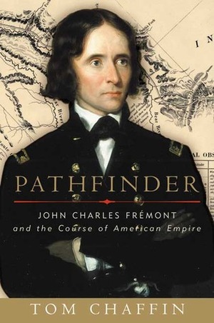 Pathfinder: John Charles Frémont and the Course of American Empire by Tom Chaffin