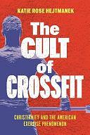 The Cult of CrossFit: Christianity and the American Exercise Phenomenon by Katie Rose Hejtmanek