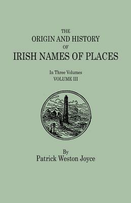 The Origin and History of Irish Names of Places. in Three Volumes. Volume III by Patrick Weston Joyce