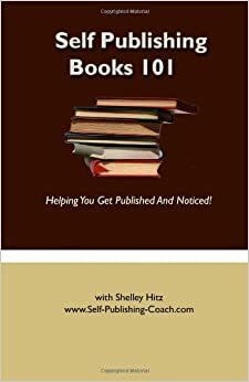 Self Publishing Books 101: Helping You Get Published and Noticed by Shelley Hitz