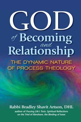 God of Becoming and Relationship: The Dynamic Nature of Process Theology by Bradley Shavit Artson