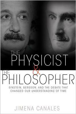 The Physicist and the Philosopher: Einstein, Bergson, and the Debate that Changed Our Understanding of Time by Jimena Canales