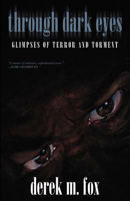 Through Dark Eyes: Glimpses of Terror and Torment by Derek M. Fox