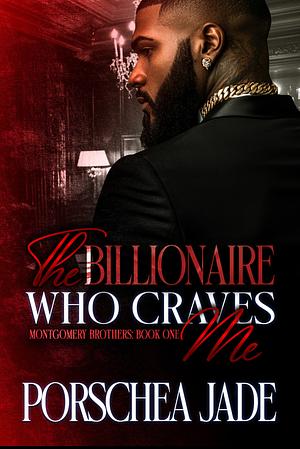 The Billionaire Who Craves Me: Montgomery Brothers: Book One by Porschea Jade