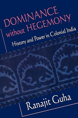Dominance Without Hegemony: History and Power in Colonial India by Ranajit Guha