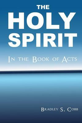 The Holy Spirit in the Book of Acts by Bradley S. Cobb