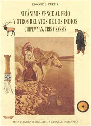 Niyánimís Vence Al Frío y Otros Relatos de Los Indios Chipewyan, Cris y Sarsis: Mitos, Cuentos y Leyendas de Los Indios Norteamericanos by Edward S. Curtis