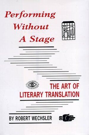 Performing Without a Stage: The Art of Literary Translation by Robert Wechsler